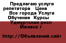 Предлагаю услуги репетитора › Цена ­ 1 000 - Все города Услуги » Обучение. Курсы   . Удмуртская респ.,Ижевск г.
